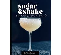 Sugar & Shake: Craft Cocktails for the Home Bartender