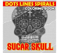 Sugar Skull Dots Lines Spirals Coloring Book: A Mexican Culture Shown By 30 Coloring Pages Inside | Gifts For Fans Of All Ages To Get Relaxed And Creative