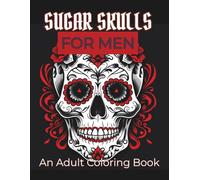 Sugar Skulls for Men: Volume 1: A Badass Adult Coloring Book Featuring Tattoo-Style and Gothic Designs for Stress Relief