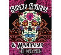 Sugar Skulls & Mandalas Coloring Book: Dia De Los Muertos Mexican Folk Art Stress Relieving Creative Fun Drawings To Calm Down, Reduce Anxiety & Relax