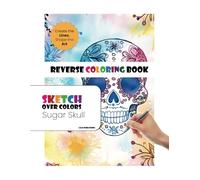 Sugar Skulls Reverse Coloring Book, Day of the Dead Doodling, Zentangle & Creative Skull Sketching: A reverse coloring book featuring vibrant sugar ... and mindful sketching inspired by Día de lo