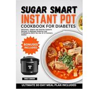 SUGAR SMART INSTANT POT COOKBOOK FOR DIABETES: Delicious, Simple and Healthy Diabetic Recipes to Manage Diabetes and Prediabetes With The Use Of A Pressure-Cooker