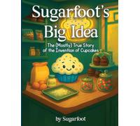 Sugarfoot’s Big Idea: The (Mostly) True Story of the Invention of Cupcakes