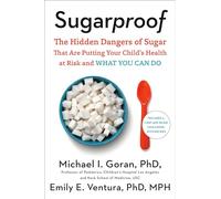 Sugarproof: The Hidden Dangers of Sugar That Are Putting Your Child's Health at Risk and What You Can Do