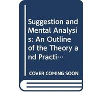 Suggestion and Mental Analysis: An Outline of the Theory and Practice of Mind Cure,