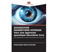 SUGGESTION MAGNETISME HYPNOSE Vers une approche quantique Deuxième livre