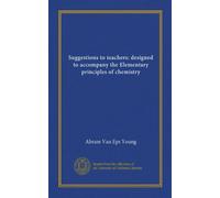 Suggestions to teachers: designed to accompany the Elementary principles of chemistry