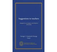 Suggestions to teachers (Vol-1): designed to accompny a text-book of astronomy