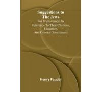 Suggestions To The Jews; For Improvement In Reference To Their Charities, Education, And General Government