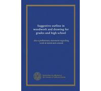 Suggestive outline in woodwork and drawing for grades and high school: also a preliminary statement regarding work in metal and cement