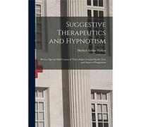 Suggestive Therapeutics and Hypnotism Being a Special Mail Course of ThirtyEight Lessons On the Uses and Abuses of Suggestion - Herbert Arthur Parkyn - Cr Herbert Arthur ParkynHerbert Arthur Parkyn (A