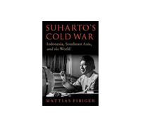 Suharto's Cold War: Indonesia, Southeast Asia, and the World
