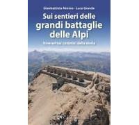 Sui Sentieri Delle Grandi Battaglie Delle Alpi. Itinerari Sui Cammini Della Storia