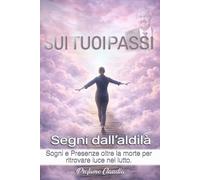 Sui tuoi passi: Segni dall'aldilà: sogni e presenze oltre la morte per ritrovare luce nel lutto.