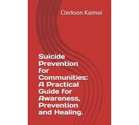 Suicide Prevention for Communities: A Practical Guide for Awareness, Prevention and Healing.