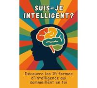 Suis-je intelligent ? - Découvre les 15 formes d’intelligence qui sommeillent en toi: Un voyage intérieur à la découverte de ta vraie nature - émotionnelle, créative, pratique, spirituelle et humaine.