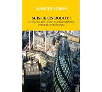 SUIS - JE UN ROBOT ?: Serons-nous, dans l’avenir, des créatures hybrides, mi-biologie, mi-technologie