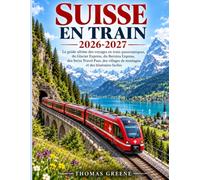 SUISSE EN TRAIN 2026-2027: Le guide ultime des voyages en train panoramiques, du Glacier Express, du Bernina Express, des Swiss Travel Pass, des villages de montagne et des itinéraires faciles