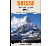SUISSE GUIDE DE VOYAGE 2024: Découvrez la beauté de la Suisse