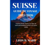 SUISSE GUIDE DE VOYAGE 2025/2026: Explorez Zurich, Genève, les Alpes, les trains panoramiques, les lacs et les joyaux cachés