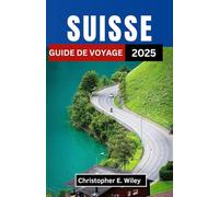 SUISSE GUIDE DE VOYAGE 2025: Un voyage à travers les rêves alpins, les villes au bord du lac et les sentiers intemporels
