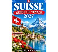 SUISSE GUIDE DE VOYAGE 2027: Explorez les montagnes alpines, les voyages en train panoramiques, les villes historiques, les magnifiques lacs, la gastronomie locale et les traditions suisses.