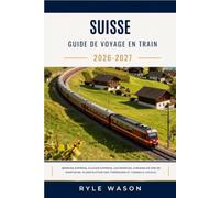 SUISSE GUIDE DE VOYAGE EN TRAIN 2026-2027: Bernina Express, Glacier Express, GoldenPass, chemins de fer de montagne, planification des itinéraires et conseils locaux.