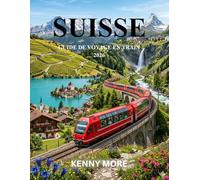 SUISSE GUIDE DE VOYAGE EN TRAIN 2026: Lignes ferroviaires panoramiques, villes alpines, forfaits économiques et itinéraires faciles pour les débutants