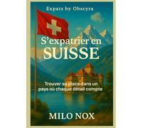 Suisse Guide Expat: S’installer, travailler et vivre en Suisse : le guide lucide pour comprendre les règles, éviter les pièges et réussir son intégration