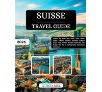 Suisse Travel Guide 2026: Explore the Swiss Alps, Iconic Cities, Scenic Trains, Villages, Outdoor Activities, Cultural Gems, Local Cuisine, Seasonal ... for an Unforgettable Switzerland Adventure