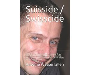 Suisside / Swisscide: Une triste histoire qui finit mal. Autopsie de sa mort décidée. François Wasserfallen (Lausanne, 1962 - Berne, 2008) confident de haut-vol, 20 ans de sida, burn-out final.