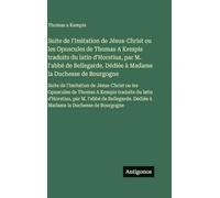 Suite de l'Imitation de Jésus-Christ ou les Opuscules de Thomas A Kempis traduits du latin d'Horstius, par M. l'abbé de Bellegarde. Dédiée à Madame la ... ou les Opuscules de Thomas A Kempis traduits
