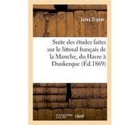 Suite des études faites sur le littoral français de la Manche, du Havre à Dunkerque Jules Tripier (Auteur)
