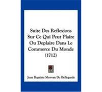 Suite Des Reflexions Sur Ce Qui Peut Plaire Ou Deplaire Dans Le Commerce Du Monde (1712) Bellegarde, Jean Baptiste Morvan De (Auteur)