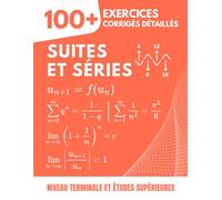 Suites et Séries: 100+ Exercices Corrigés et Détaillés pour Maîtriser la Convergence et les Calculs | Le Manuel Complet pour la Terminale et les Études Supérieures