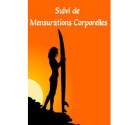 Suivi de Mensurations Corporelles: Carnet de mesures corporelles jour par jour, Journal pour mieux suivre son corps, mesures à prendre en positionnant ... 22,86 cm x 15S,24 cm 6x9| papier brillant