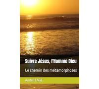 Suivre Jésus, l'Homme Dieu: Le chemin des métamorphoses