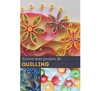 Suivre mes prijets de Quilling: Journal de bord de suivi de mes projets de Quilling - Pour un suivi de 60 projets - Loisirs créatifs - 124 pages - format 15,24 x 22,86 cm