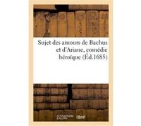 Sujet des amours de Bachus et d'Ariane, comédie héroïque Jean Donneau de Vizé (Auteur)