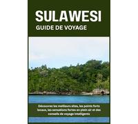 SULAWESI GUIDE DE VOYAGE: Découvrez les meilleurs sites, les points forts locaux, les sensations fortes en plein air et des conseils de voyage intelligents