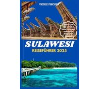 SULAWESI REISEFÜHRER 2025: Entdecke die wilde Schönheit, reiche Kultur und verborgenen Wunder von Sulawesi!