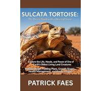 SULCATA TORTOISE: Explore the Life, Needs, and Power of One of Earth’s Oldest Living Land Creatures
