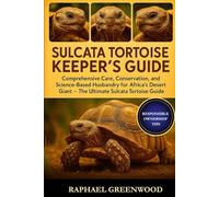 SULCATA TORTOISE KEEPER'S GUIDE: Comprehensive Care, Conservation, and Science-Based Husbandry for Africa’s Desert Giant - The Ultimate Sulcata Tortoise Guide