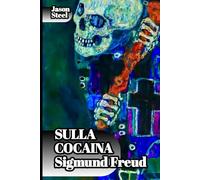 Sulla Coca - Sigmund Freud Effetti neurologici e psichici: spiegazione scientifica: Raccolta di scritti del padre della psicoanalisi: esperimenti clinici, psicologia della dipendenza e i suoi effetti
