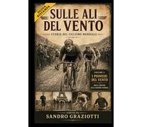 “Sulle Ali del Vento - Storia del ciclismo mondiale” Trilogia sul grande ciclismo: Volume 1 : “I Pionieri del Vento - Dalle origini alla Grande Guerra”