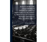 Sulle Cause Che Escludono O Diminuiscono La ImputabilitÃ Secondo Il Progetto Di Codice Penale Diramato Nell'agosto 1867...
