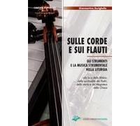 Sulle Corde E Sui Flauti. Gli Strumenti E La Musica Strumentale Nella Liturgia Alla Luce Della Bibbia, Della Spiritualità Dei Padri, Della Storia E Del Magistero Della Chiesa