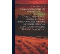 Sulle Leggi E L'amministrazione Dei Dominj Estensi In Risposta, E Confutazione D'un Libello Anonimo Intitolato Alle Nazioni Incivilite D'europa Gl'inf