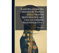 Sulle Relazioni Del Cholera in Venezia Colle Vicende Meteorologiche E Col Calendario Religioso E Civile
