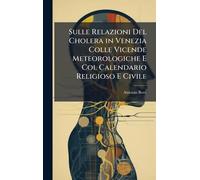 Sulle Relazioni Del Cholera in Venezia Colle Vicende Meteorologiche E Col Calendario Religioso E Civile